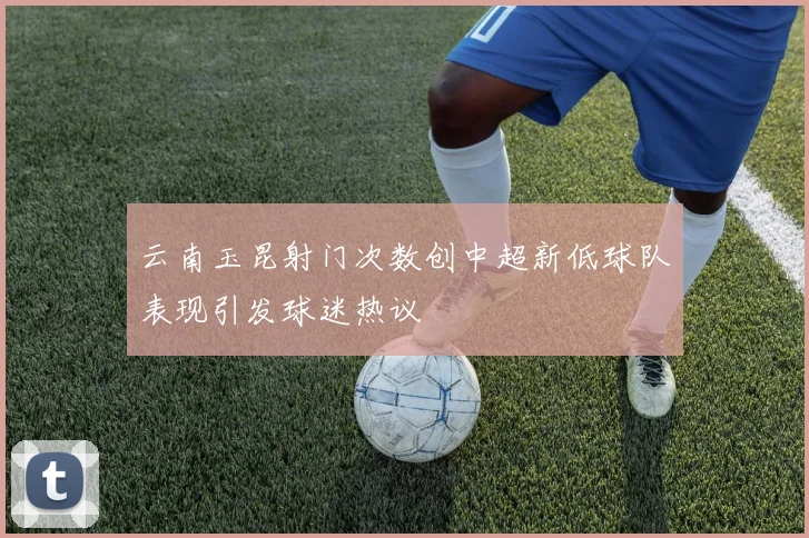 云南玉昆射门次数创中超新低球队表现引发球迷热议