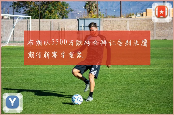 布朗以5500万欧转会拜仁告别法鹰期待新赛季重聚