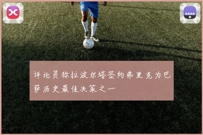 评论员称拉波尔塔签约弗里克为巴萨历史最佳决策之一