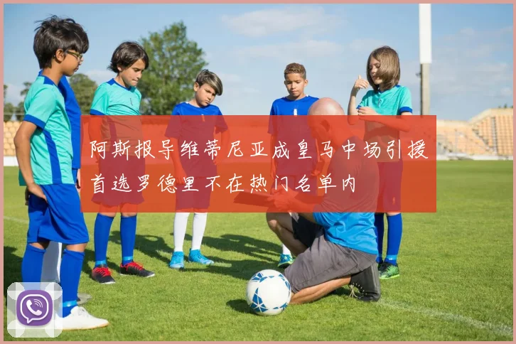 阿斯报导维蒂尼亚成皇马中场引援首选罗德里不在热门名单内