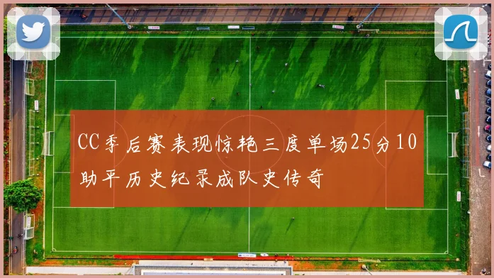 CC季后赛表现惊艳三度单场25分10助平历史纪录成队史传奇