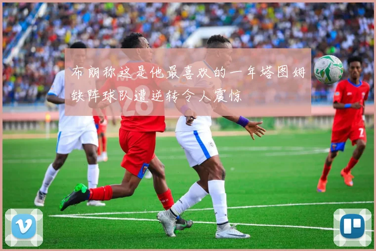 布朗称这是他最喜欢的一年塔图姆缺阵球队遭逆转令人震惊