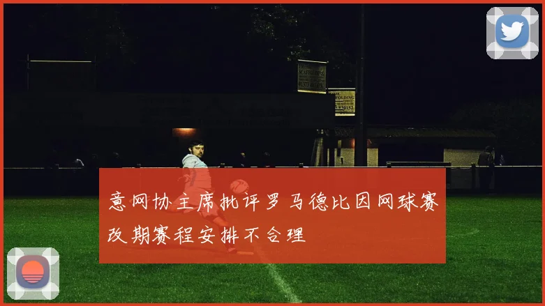 意网协主席批评罗马德比因网球赛改期赛程安排不合理