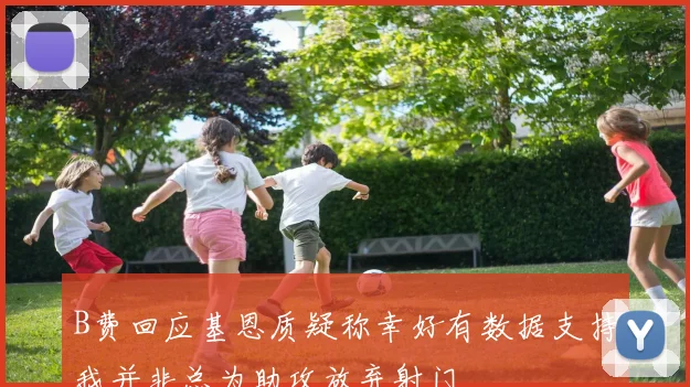 B费回应基恩质疑称幸好有数据支持我并非总为助攻放弃射门